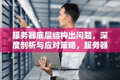 服务器底层结构出问题，深度剖析与应对策略，服务器底层结构出问题怎么解决