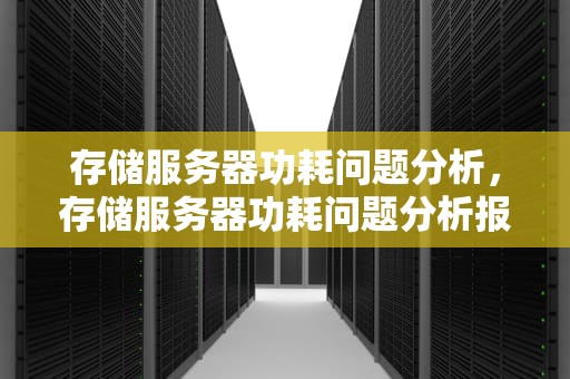 存储服务器功耗问题分析，存储服务器功耗问题分析报告