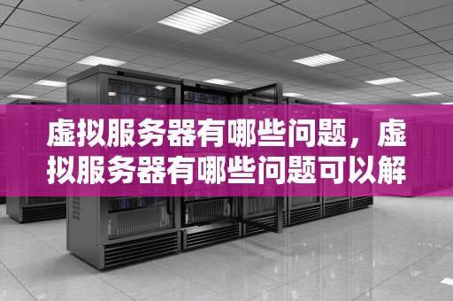 虚拟服务器有哪些问题，虚拟服务器有哪些问题可以解决
