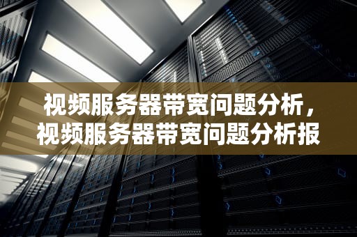 视频服务器带宽问题分析，视频服务器带宽问题分析报告