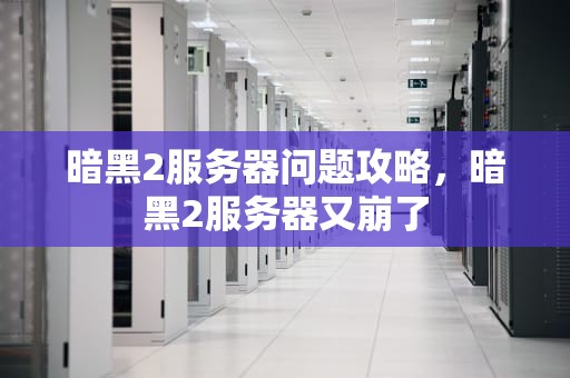 暗黑2服务器问题攻略，暗黑2服务器又崩了