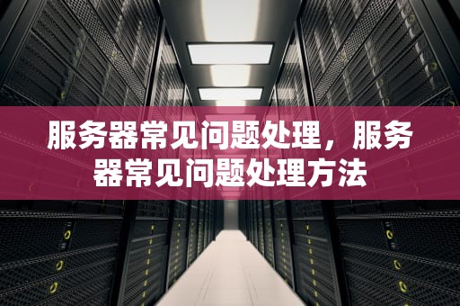 服务器常见问题处理，服务器常见问题处理方法