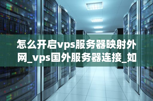 怎么开启vps服务器映射外网_vps国外服务器连接_如何开启VPS服务器映射外网
