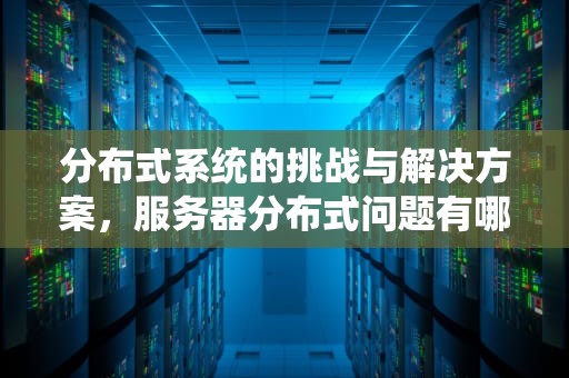 分布式系统的挑战与解决方案，服务器分布式问题有哪些