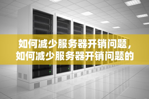 如何减少服务器开销问题，如何减少服务器开销问题的方法