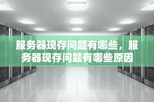 服务器现存问题有哪些，服务器现存问题有哪些原因