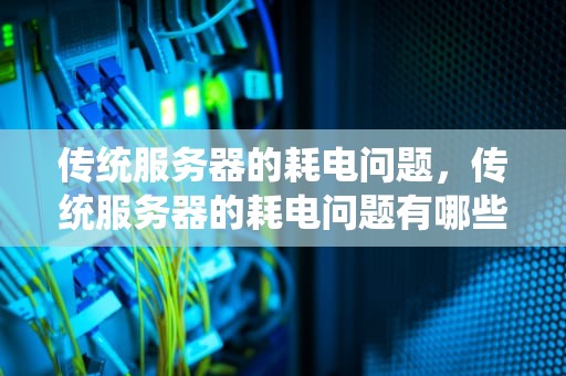 传统服务器的耗电问题，传统服务器的耗电问题有哪些