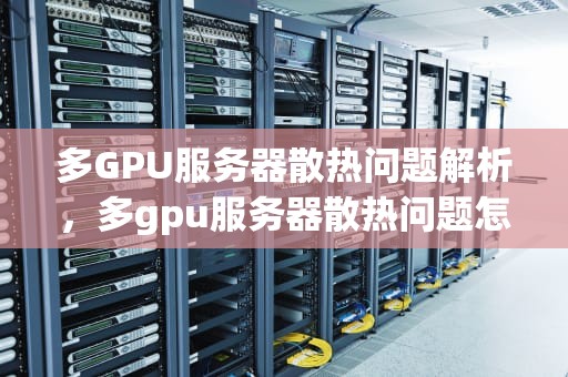 多GPU服务器散热问题解析，多gpu服务器散热问题怎么解决