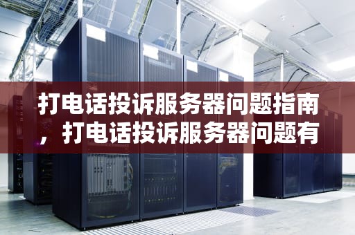 打电话投诉服务器问题指南，打电话投诉服务器问题有用吗