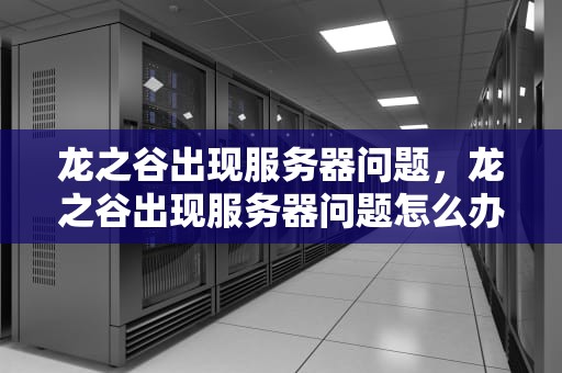 龙之谷出现服务器问题，龙之谷出现服务器问题怎么办
