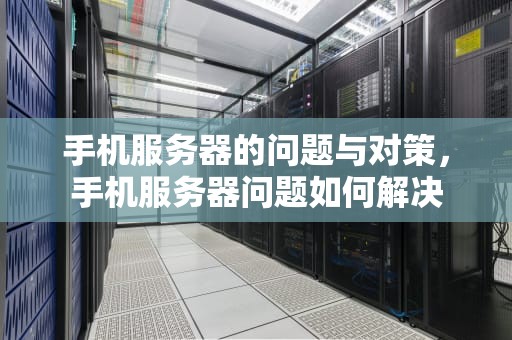 手机服务器的问题与对策，手机服务器问题如何解决