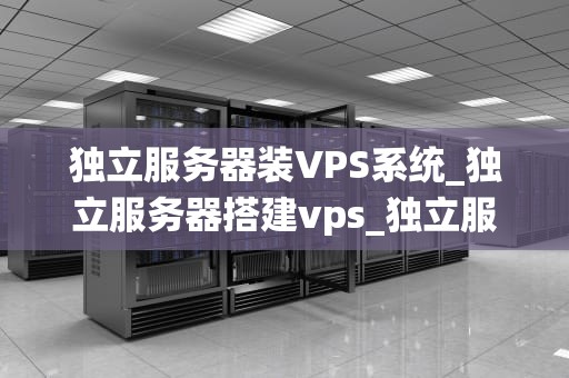 独立服务器装VPS系统_独立服务器搭建vps_独立服务器装VPS系统全面指南
