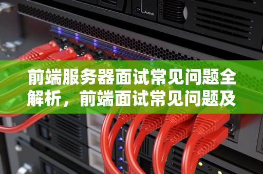 前端服务器面试常见问题全解析，前端面试常见问题及回答技巧