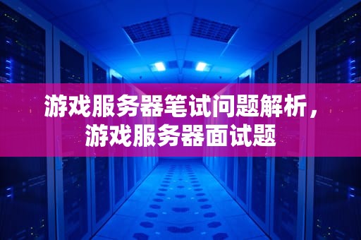 游戏服务器笔试问题解析，游戏服务器面试题