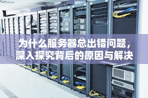 为什么服务器总出错问题，深入探究背后的原因与解决方案，为什么服务器总出错问题呢