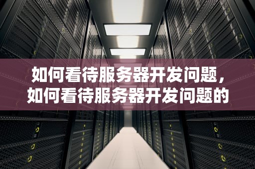 如何看待服务器开发问题，如何看待服务器开发问题的问题