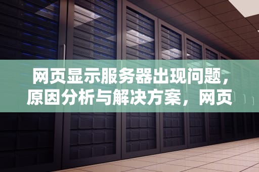 网页显示服务器出现问题，原因分析与解决方案，网页显示服务器出现问题怎么解决