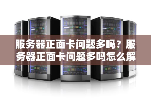 服务器正面卡问题多吗？服务器正面卡问题多吗怎么解决
