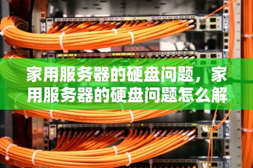 家用服务器的硬盘问题，家用服务器的硬盘问题怎么解决