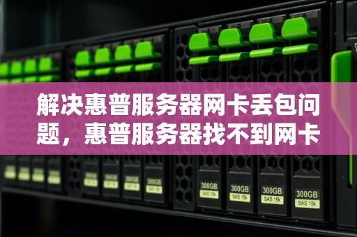 解决惠普服务器网卡丢包问题，惠普服务器找不到网卡