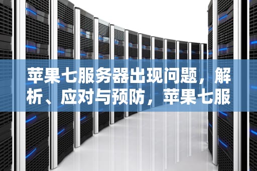 苹果七服务器出现问题，解析、应对与预防，苹果七服务器出现问题怎么解决