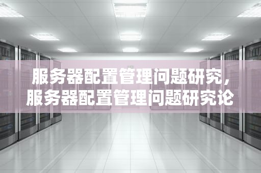 服务器配置管理问题研究，服务器配置管理问题研究论文