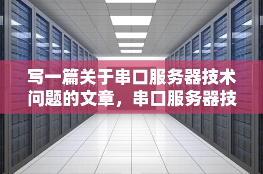 写一篇关于串口服务器技术问题的文章，串口服务器技术问题有哪些