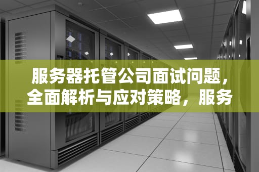 服务器托管公司面试问题，全面解析与应对策略，服务器托管公司面试问题及答案