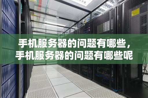 手机服务器的问题有哪些，手机服务器的问题有哪些呢