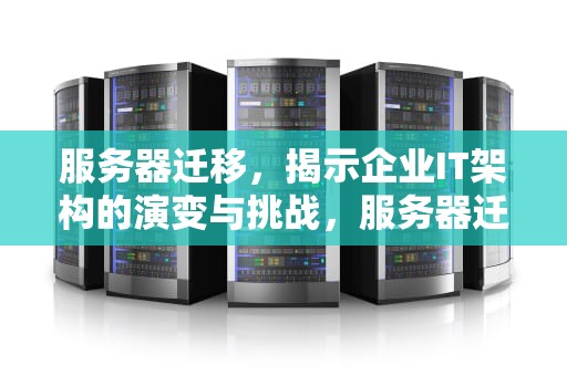 服务器迁移，揭示企业IT架构的演变与挑战，服务器迁移说明什么问题啊