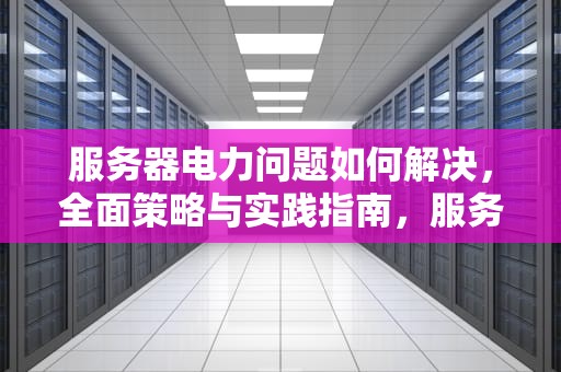 服务器电力问题如何解决，全面策略与实践指南，服务器电力问题如何解决的