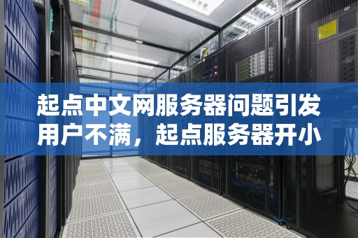 起点中文网服务器问题引发用户不满，起点服务器开小差了