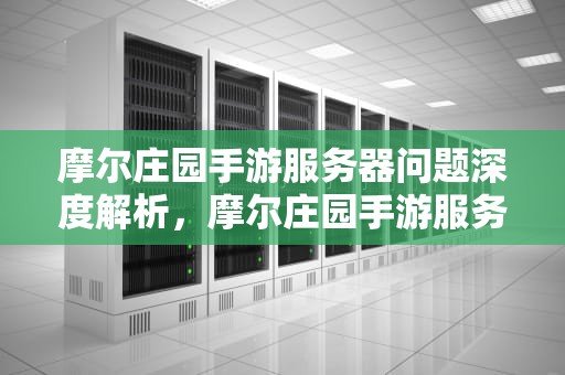 摩尔庄园手游服务器问题深度解析，摩尔庄园手游服务器问题怎么解决