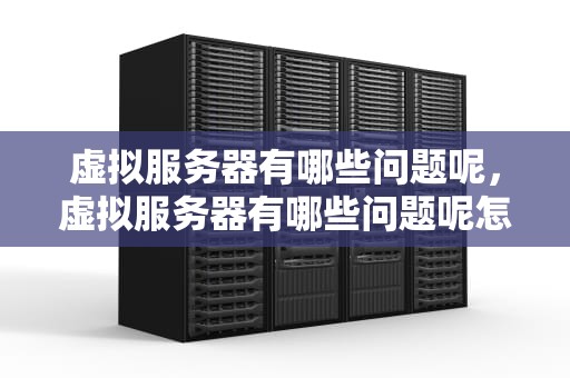 虚拟服务器有哪些问题呢，虚拟服务器有哪些问题呢怎么解决