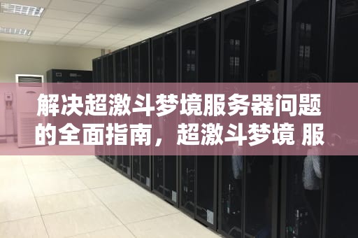 解决超激斗梦境服务器问题的全面指南，超激斗梦境 服务器