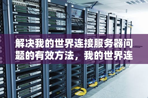 解决我的世界连接服务器问题的有效方法，我的世界连接服务器问题怎么解决