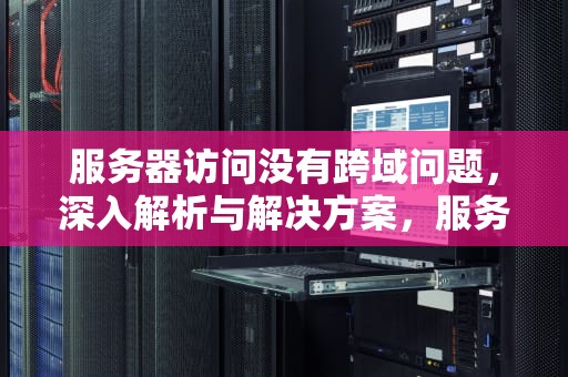 服务器访问没有跨域问题，深入解析与解决方案，服务器访问没有跨域问题怎么办