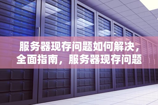 服务器现存问题如何解决，全面指南，服务器现存问题如何解决的