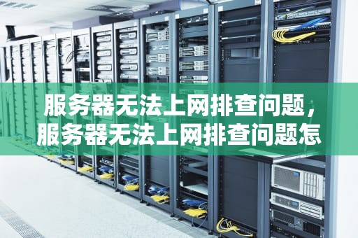 服务器无法上网排查问题，服务器无法上网排查问题怎么办