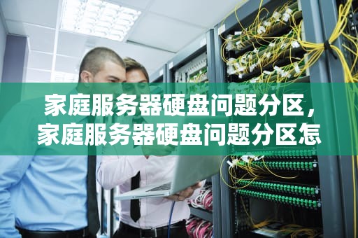 家庭服务器硬盘问题分区，家庭服务器硬盘问题分区怎么查