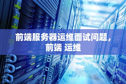 前端服务器运维面试问题，前端 运维