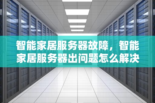 智能家居服务器故障，智能家居服务器出问题怎么解决