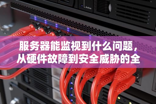 服务器能监视到什么问题，从硬件故障到安全威胁的全面洞察，服务器能监视到什么问题呢