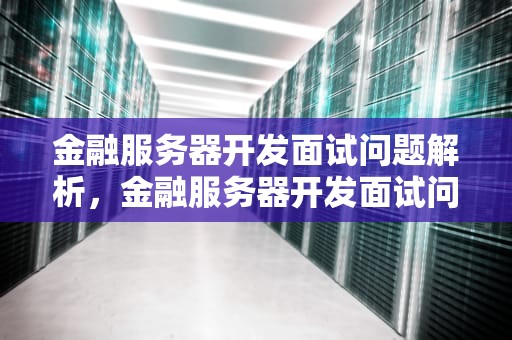 金融服务器开发面试问题解析，金融服务器开发面试问题及答案