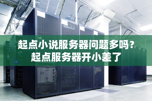 起点小说服务器问题多吗？起点服务器开小差了