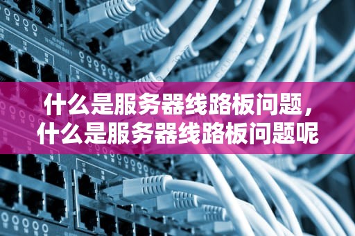 什么是服务器线路板问题，什么是服务器线路板问题呢