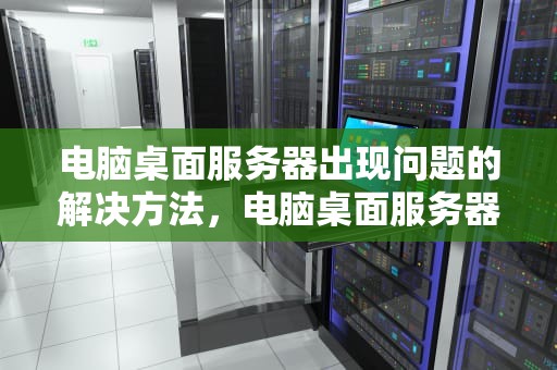 电脑桌面服务器出现问题的解决方法，电脑桌面服务器出现问题怎么解决