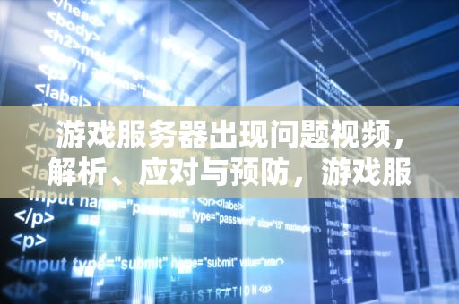 游戏服务器出现问题视频，解析、应对与预防，游戏服务器出现问题视频怎么解决