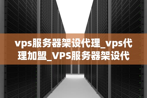 vps服务器架设代理_vps代理加盟_VPS服务器架设代理：步骤、优势与注意事项