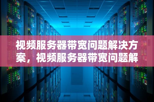 视频服务器带宽问题解决方案，视频服务器带宽问题解决方案